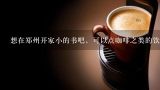 想在郑州开家小的书吧，可以点咖啡之类的饮品，谁能给介绍个位置？大概价位 不知道郑州这种店多么？