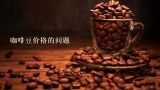咖啡豆价格的问题,咖啡豆价格暴涨近50%，导致价格暴涨的原因是什么？
