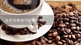 怎样充海南兴隆咖啡粉,咖啡粉价格一般多少？