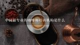 中国最专业的咖啡师培训机构是什么,中国最专业的咖啡师培训机构是什么