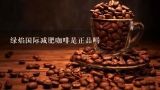 绿焰国际减肥咖啡是正品吗,绿焰360减肥咖啡多少钱