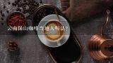 云南保山咖啡当地人喝法？首款采用中国云南保山地区的咖啡豆进行混合制成的综合咖啡豆是哪一款（）