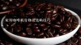家用咖啡机价格及选购技巧,日本产咖啡豆烘培机是什么牌子？