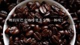广州的星巴克咖啡要多少钱一杯呢?广州的星巴克咖啡要多少钱一杯呢?