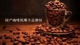 国产咖啡机哪个品牌好,哪里有卖咖啡烘焙机的？