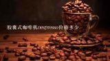 胶囊式咖啡机nespresso价格多少,nespresso咖啡机使用说明？