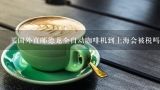 买国外直邮德龙全自动咖啡机到上海会被税吗？要交多,进口咖啡如何清关 咖啡粉 咖啡豆报关流程？包税清关