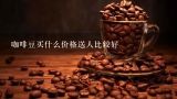 咖啡豆买什么价格送人比较好,咖啡豆多少钱一斤？