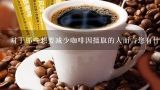 对于那些想要减少咖啡因摄取的人而言您有什么建议吗？