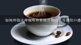 如何冲泡这种咖啡和茶混合物以获得最佳口感？