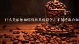 什么是浓缩咖啡机和其他设备用于制造混合咖啡的方法吗？