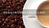 你觉得每天喝几杯咖啡对身体有什么影响？