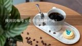 使用的咖啡豆是什么品种产地？