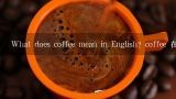 What does coffee mean in English? coffee 在英语中的意思是什么？