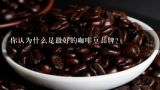你认为什么是最好的咖啡豆品牌？