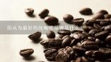 你认为最好的纯咖啡品牌是什么？