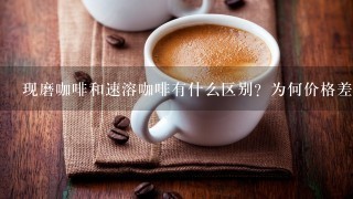 现磨咖啡和速溶咖啡有什么区别？为何价格差异很大？