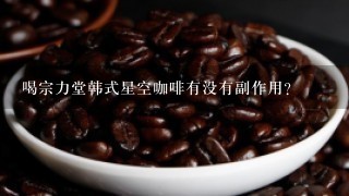 喝宗力堂韩式星空咖啡有没有副作用？