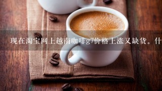 现在淘宝网上越南咖啡g7价格上涨又缺货。什么中文版越文版、A货、原装、正品等等名目繁多。谁能告诉我...