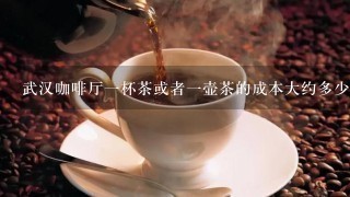 武汉咖啡厅一杯茶或者一壶茶的成本大约多少啊？
