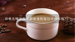 在重庆哪里能买到德龙的泵压式咖啡机？