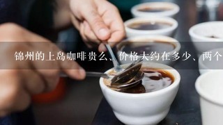 锦州的上岛咖啡贵么、价格大约在多少、两个人去？