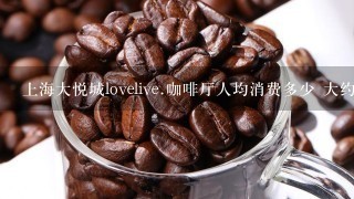 上海大悦城lovelive.咖啡厅人均消费多少 大约是些什么 手办海报等多少钱
