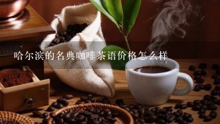 哈尔滨的名典咖啡茶语价格怎么样