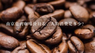 南京蓝湾咖啡价目表，人均消费是多少？