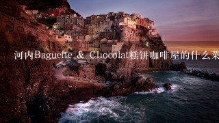 河内Baguette & Chocolat糕饼咖啡屋的什么菜比较有名