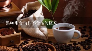黑咖啡含钠和不含钠的区别