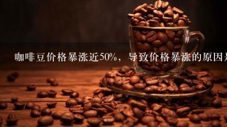 咖啡豆价格暴涨近50%，导致价格暴涨的原因是什么？