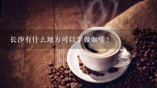 长沙有什么地方可以学做咖啡？
