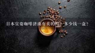 日本宣姿咖啡济南有卖的吗？多少钱一盒？