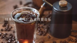 日本boss咖啡广告求背景音乐