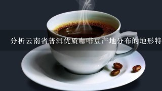 分析云南省普洱优质咖啡豆产地分布的地形特征和原因？