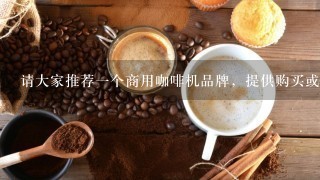 请大家推荐一个商用咖啡机品牌，提供购买或租赁服务都可以