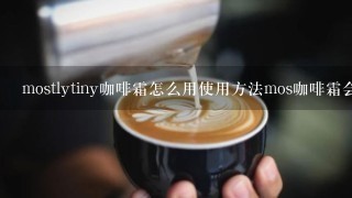 mostlytiny咖啡霜怎么用使用方法mos咖啡霜会反弹吗？