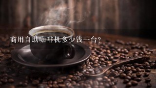 商用自助咖啡机多少钱一台？