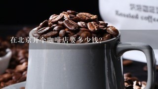 在北京开个咖啡店要多少钱?