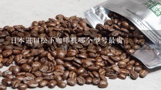 日本进口松下咖啡机哪个型号最贵