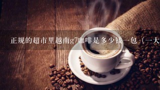 正规的超市里越南g7咖啡是多少钱一包（一大包里50小