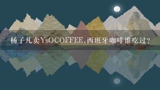杨子凡卖YsOCOFFEE,西班牙咖啡谁吃过？