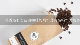 在香港有卖蓝山咖啡的吗？是真品吗？大概多少钱 ？还有最热销的红酒是什么啊 ？咖啡呢