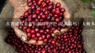 在香港有卖蓝山咖啡的吗？是真品吗？大概多少钱 ？