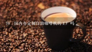 10 国内有定制自助咖啡机的工厂吗