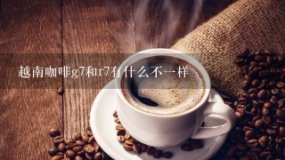 越南咖啡g7和r7有什么不一样