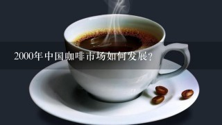 2000年中国咖啡市场如何发展？
