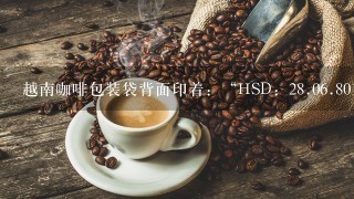 越南咖啡包装袋背面印着：“HSD：<br/>28、0<br/>6、8010”是什么意思？