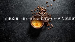 在北京开一间普通的咖啡厅都有什么东西需要准备？有什么事项要注意？